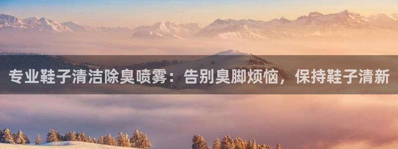 尊龙人生手机版都去ag发财网：专业鞋子清洁除臭喷雾：告别