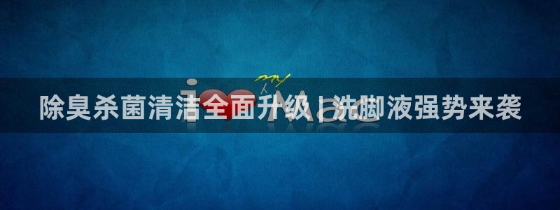 尊龙d88平台版下载：除臭杀菌清洁全面升级 | 洗脚液强
