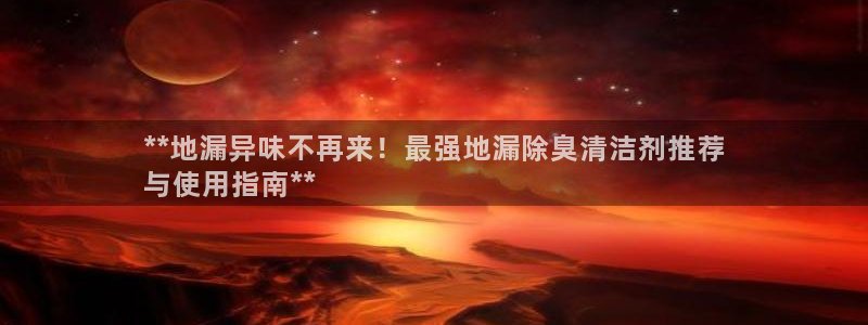 尊龙凯时只输不赢：**地漏异味不再来！最强地漏除臭清洁剂