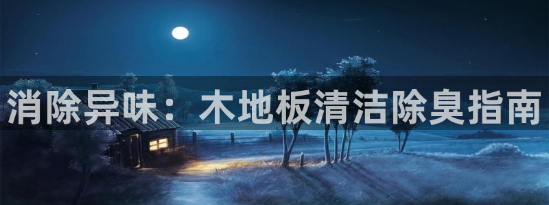 凯时k66登录：消除异味：木地板清洁除臭指南