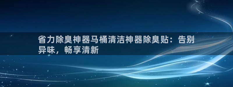 尊龙z6官网ag：省力除臭神器马桶清洁神器除臭贴：告别
