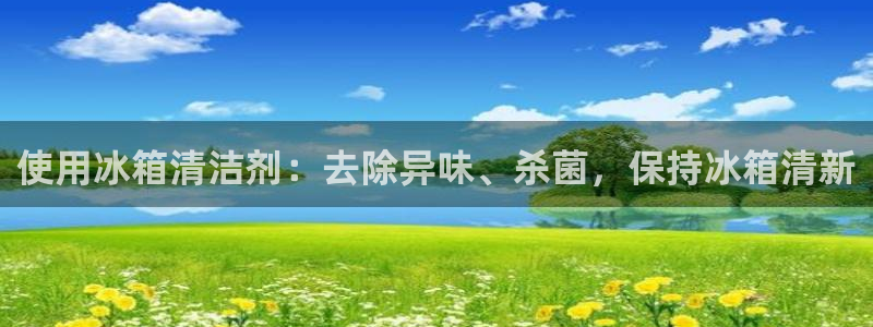 尊龙d88官网登录下载：使用冰箱清洁剂：去除异味、杀菌，