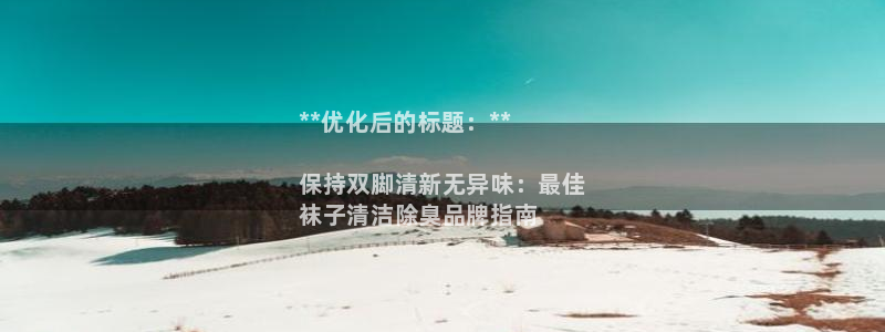 尊龙网站下分慢：**优化后的标题：**

保持双脚清新无