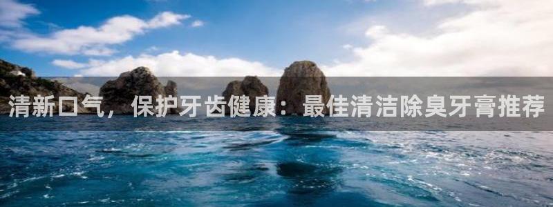 尊龙凯时福米推荐人：清新口气，保护牙齿健康：最佳清洁除臭