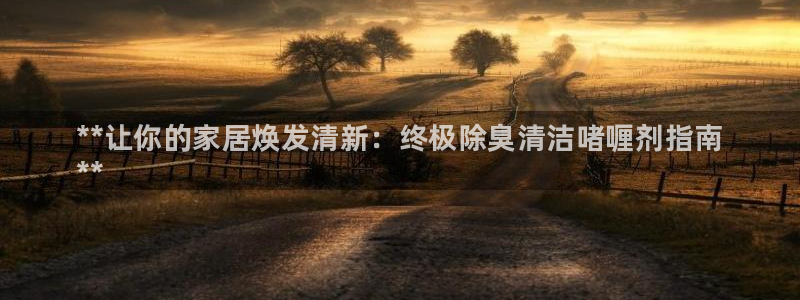 尊龙d88官网选RA来就送38：**让你的家居焕发清新：