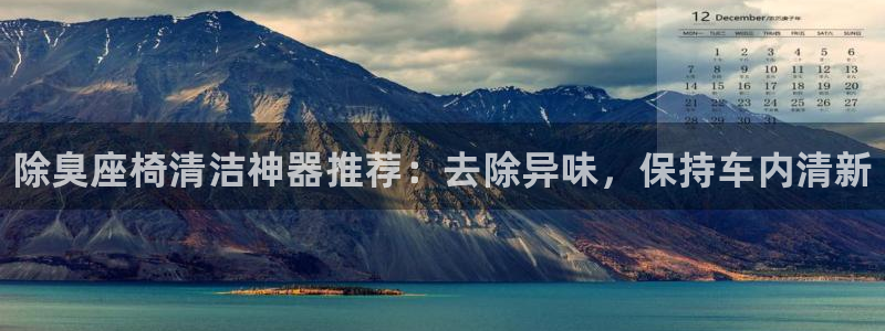 尊龙ag旗舰厅登录 租车app下载：除臭座椅清洁神器推荐